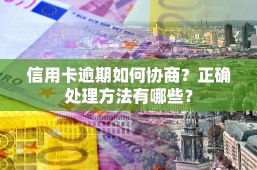 武汉信用卡逾期如何协商？正确处理方法有哪些？