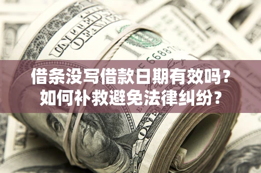 武汉借条没写借款日期有效吗？如何补救避免法律纠纷？