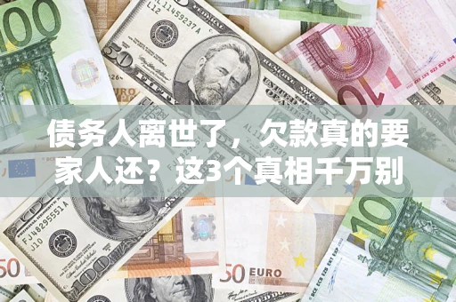 武汉债务人离世了，欠款真的要家人还？这3个真相千万别弄错