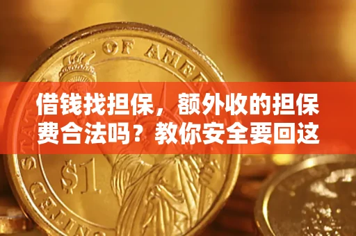 武汉借钱找担保，额外收的担保费合法吗？教你安全要回这笔钱