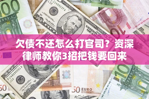 武汉欠债不还怎么打官司？资深律师教你3招把钱要回来