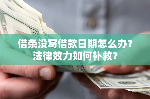 武汉借条没写借款日期怎么办?法律效力如何补救? 武汉借条没写借款日期怎么办?法律效力如何补救?