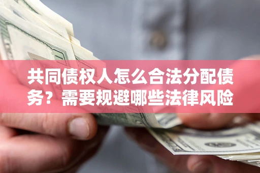 武汉共同债权人怎么合法分配债务？需要规避哪些法律风险？