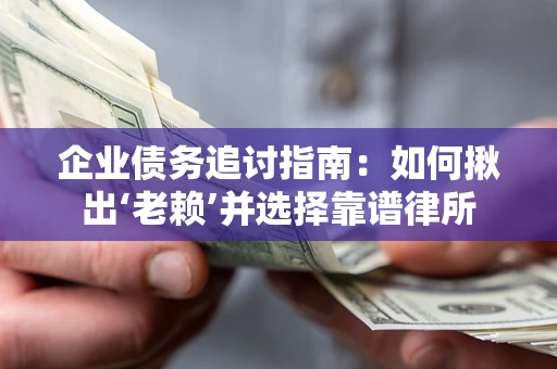 武汉企业债务追讨指南：如何揪出‘老赖’并选择靠谱律所