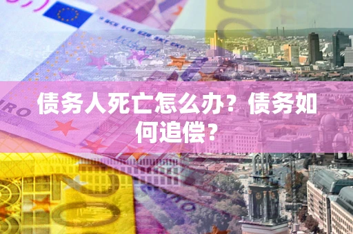 武汉债务人死亡怎么办？债务如何追偿？
