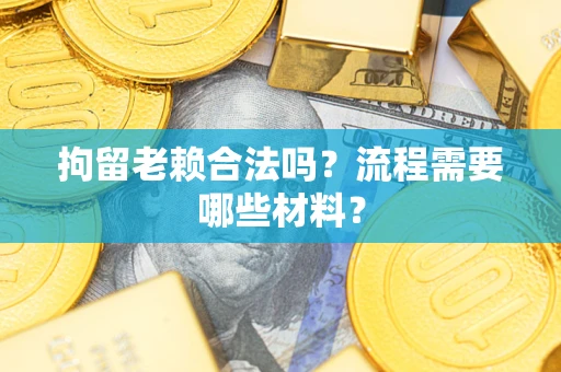 武汉拘留老赖合法吗？流程需要哪些材料？