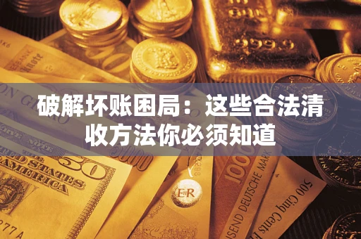 武汉破解坏账困局：这些合法清收方法你必须知道