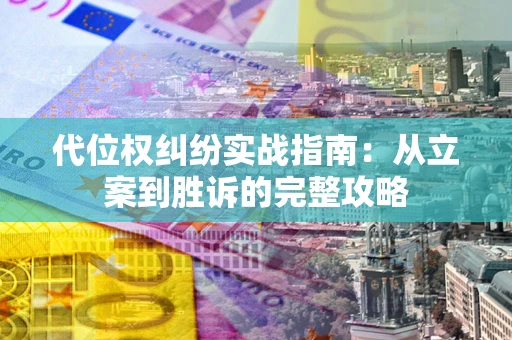 武汉代位权纠纷实战指南：从立案到胜诉的完整攻略