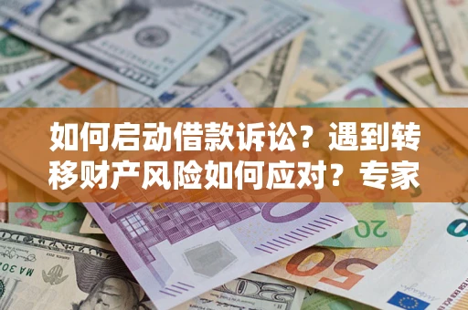 武汉如何启动借款诉讼？遇到转移财产风险如何应对？专家解局支招