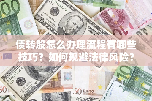武汉债转股怎么办理流程有哪些技巧？如何规避法律风险？