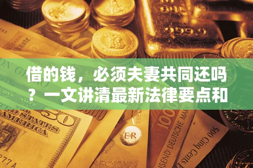武汉借的钱，必须夫妻共同还吗？一文讲清最新法律要点和避坑指南