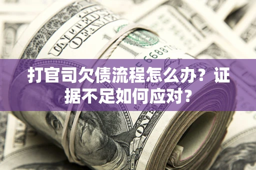 武汉打官司欠债流程怎么办？证据不足如何应对？