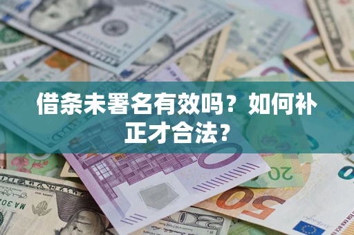 武汉借条未署名有效吗？如何补正才合法？