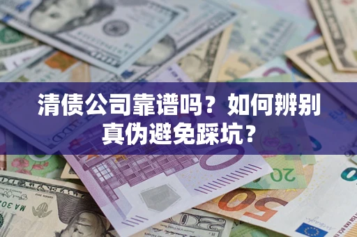 武汉清债公司靠谱吗？如何辨别真伪避免踩坑？
