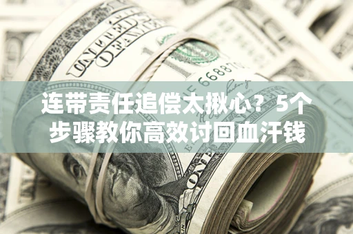 武汉连带责任追偿太揪心？5个步骤教你高效讨回血汗钱