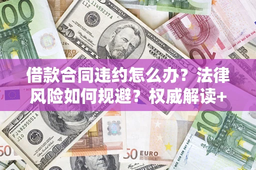 武汉借款合同违约怎么办？法律风险如何规避？权威解读+实用指南