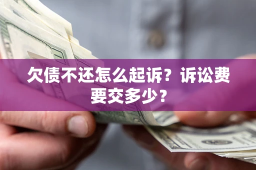武汉欠债不还怎么起诉？诉讼费要交多少？
