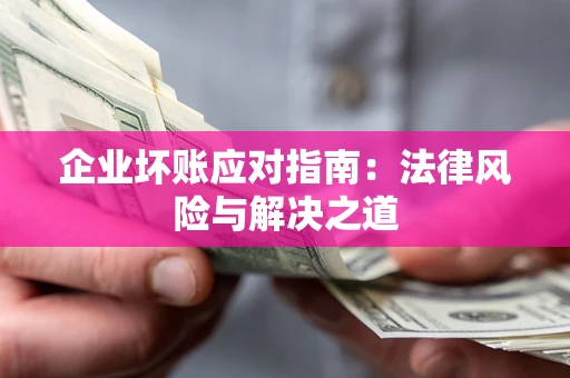 武汉企业坏账应对指南：法律风险与解决之道