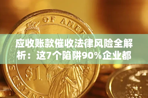 武汉应收账款催收法律风险全解析：这7个陷阱90%企业都踩过（含合规应对指南）