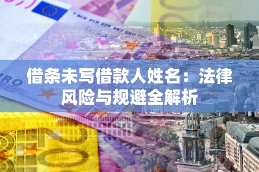 武汉借条未写借款人姓名：法律风险与规避全解析