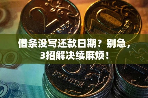 武汉借条没写还款日期？别急，3招解决续麻烦！