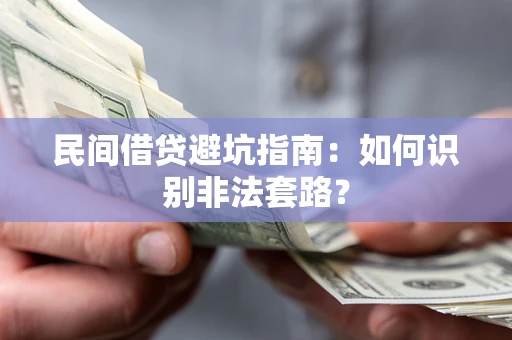 武汉民间借贷避坑指南：如何识别非法套路？