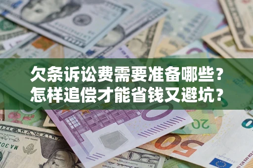 武汉欠条诉讼费需要准备哪些？怎样追偿才能省钱又避坑？