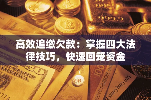 武汉高效追缴欠款：掌握四大法律技巧，快速回笼资金