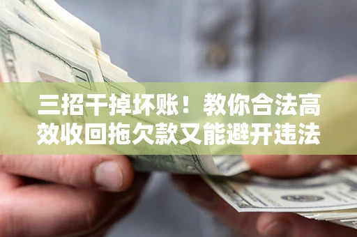 武汉三招干掉坏账！教你合法高效收回拖欠款又能避开违法雷区