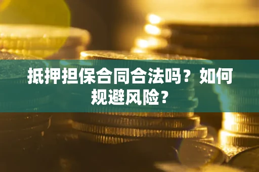 武汉抵押担保合同合法吗？如何规避风险？