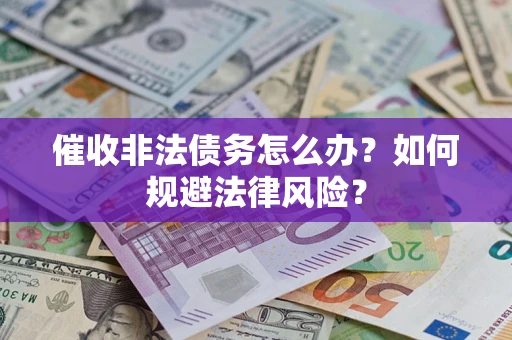 武汉催收非法债务怎么办？如何规避法律风险？