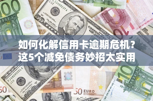 武汉如何化解信用卡逾期危机？这5个减免债务妙招太实用