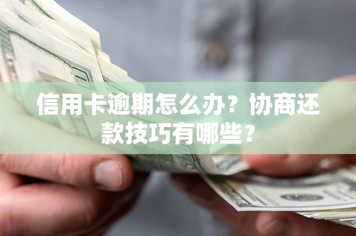 武汉信用卡逾期怎么办？协商还款技巧有哪些？