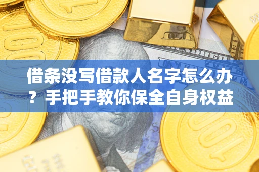 武汉借条没写借款人名字怎么办？手把手教你保全自身权益