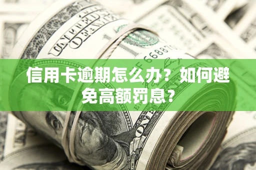 武汉信用卡逾期怎么办？如何避免高额罚息？