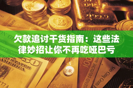 武汉欠款追讨干货指南：这些法律妙招让你不再吃哑巴亏