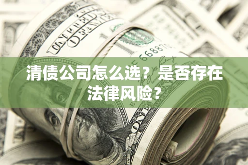 武汉清债公司怎么选？是否存在法律风险？