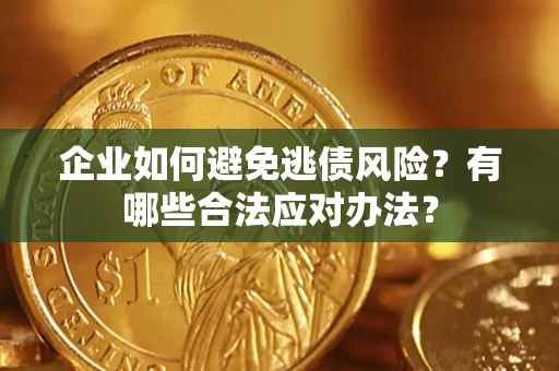 武汉企业如何避免逃债风险？有哪些合法应对办法？