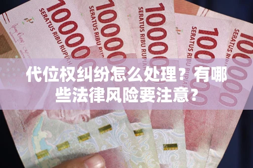 武汉代位权纠纷怎么处理？有哪些法律风险要注意？