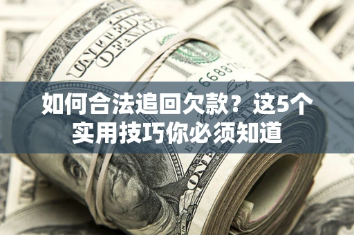 武汉如何合法追回欠款？这5个实用技巧你必须知道
