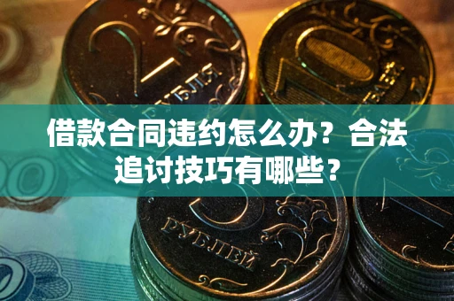 武汉借款合同违约怎么办？合法追讨技巧有哪些？