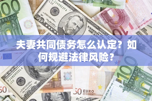 武汉夫妻共同债务怎么认定？如何规避法律风险？
