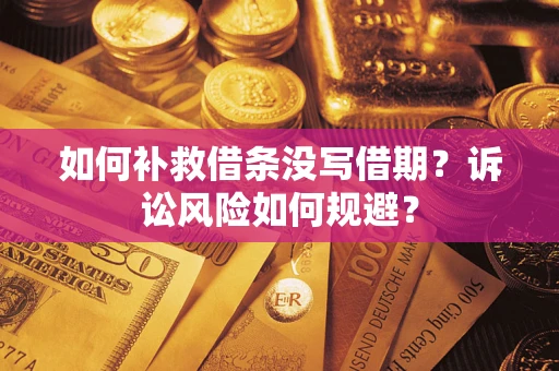 武汉如何补救借条没写借期？诉讼风险如何规避？