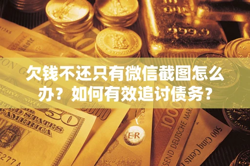 武汉欠钱不还只有微信截图怎么办？如何有效追讨债务？