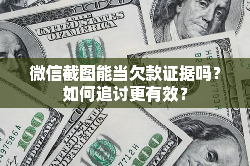 武汉微信截图能当欠款证据吗？如何追讨更有效？