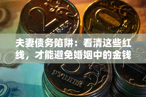 武汉夫妻债务陷阱：看清这些红线，才能避免婚姻中的金钱危机