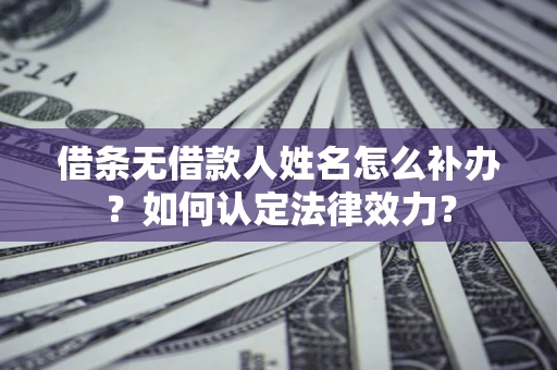 武汉借条无借款人姓名怎么补办？如何认定法律效力？