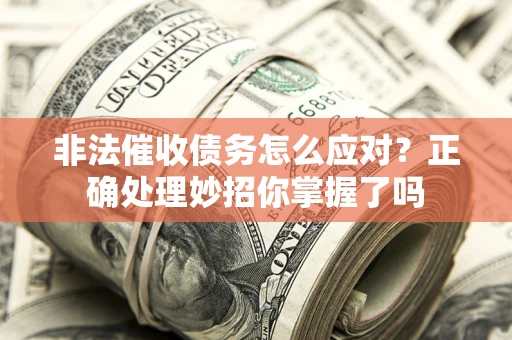 武汉非法催收债务怎么应对？正确处理妙招你掌握了吗