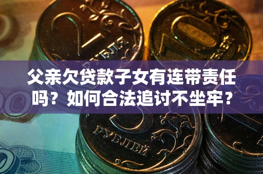 武汉父亲欠贷款子女有连带责任吗？如何合法追讨不坐牢？