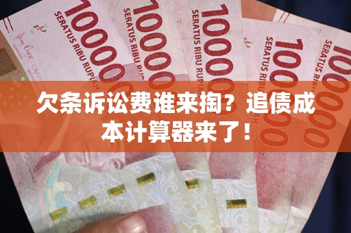 武汉欠条诉讼费谁来掏？追债成本计算器来了！